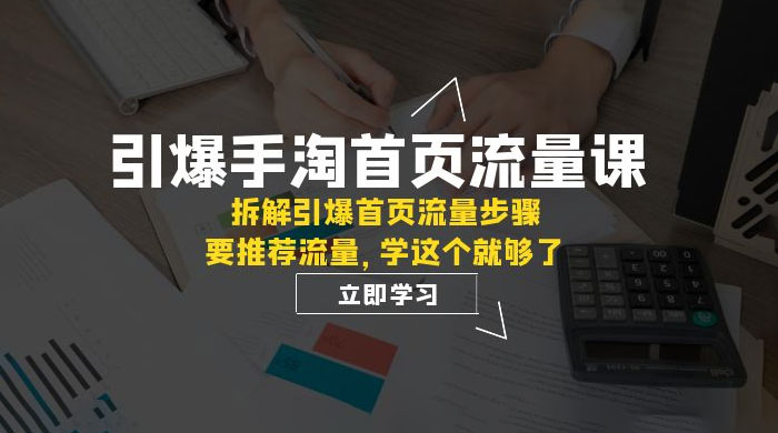 引爆·手淘首页流量课：拆解引爆首页流量步骤，要推荐流量，学这个就够了 一点学习助手-零基础自学教程-副业项目-兴趣学习项目资源网