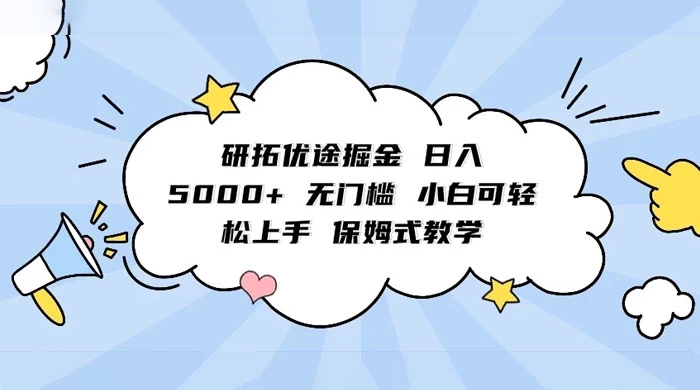 研拓优途掘金，日入 5000+ 无门槛，小白可轻松上手，保姆式教学 一点学习助手-零基础自学教程-副业项目-兴趣学习项目资源网