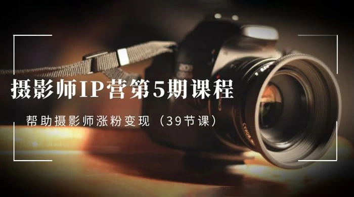 摄影师 · IP 营第 5 期课程，帮助摄影师涨粉变现（ 39 节课） 一点学习助手-零基础自学教程-副业项目-兴趣学习项目资源网