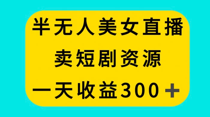 半无人美女直播，卖短剧资源，一天收益 300+ 一点学习助手-零基础自学教程-副业项目-兴趣学习项目资源网