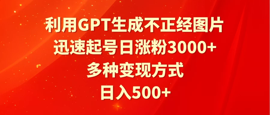 利用GPT生成不正经图片，迅速起号日涨粉3000+，多种变现方式，日入500+ 一点学习助手-零基础自学教程-副业项目-兴趣学习项目资源网
