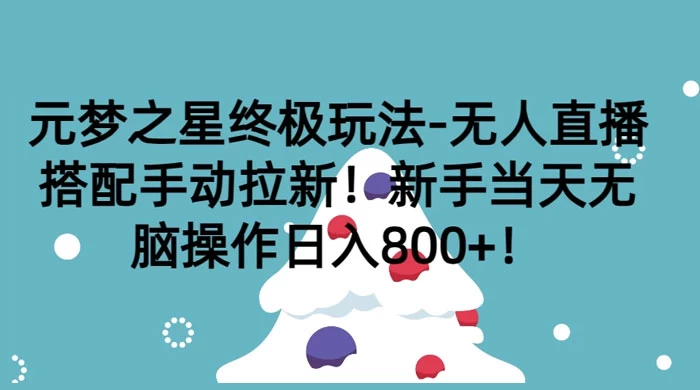 元梦之星终极玩法-无人直播搭配手动拉新，新手当天无脑操作日入800+ 一点学习助手-零基础自学教程-副业项目-兴趣学习项目资源网