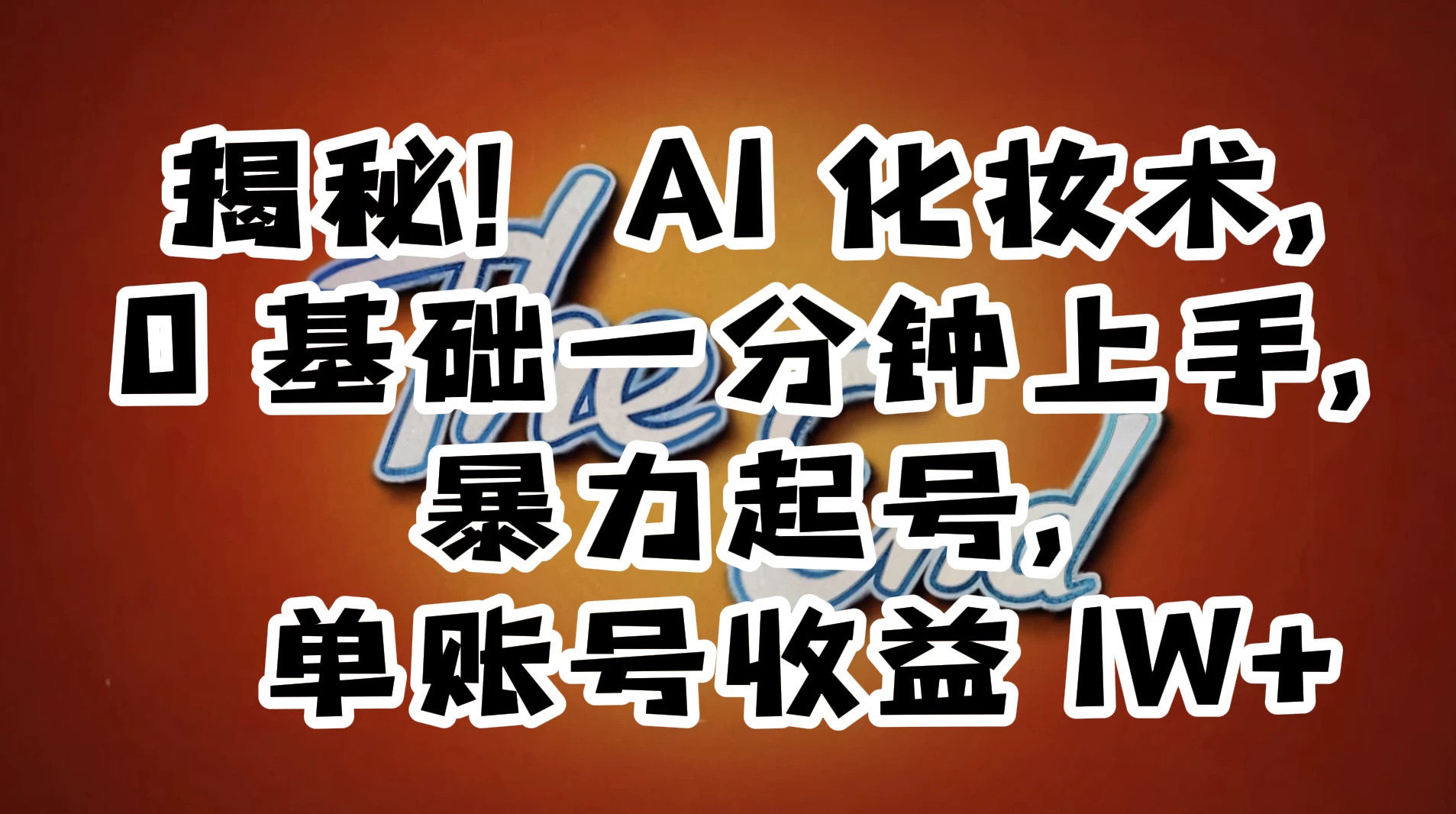 AI 化妆术，0 基础一分钟上手，暴力起号，单账号收益 1W+【解密】 一点学习助手-零基础自学教程-副业项目-兴趣学习项目资源网
