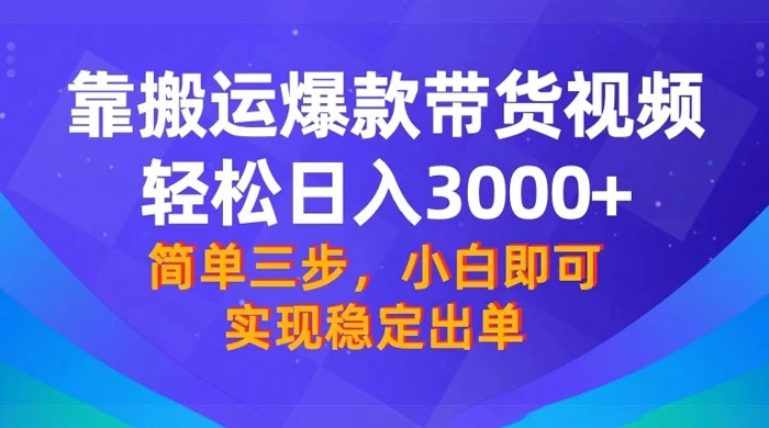 靠搬运爆款带货视频，轻松日入 3000+，终极 3.0 玩法，保姆式教学，简单三步，小白即可实现稳定出单 一点学习助手-零基础自学教程-副业项目-兴趣学习项目资源网