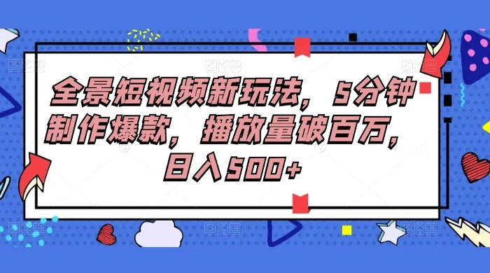 全景短视频新玩法，5分钟制作爆款，播放量破百万，日入500+ 一点学习助手-零基础自学教程-副业项目-兴趣学习项目资源网