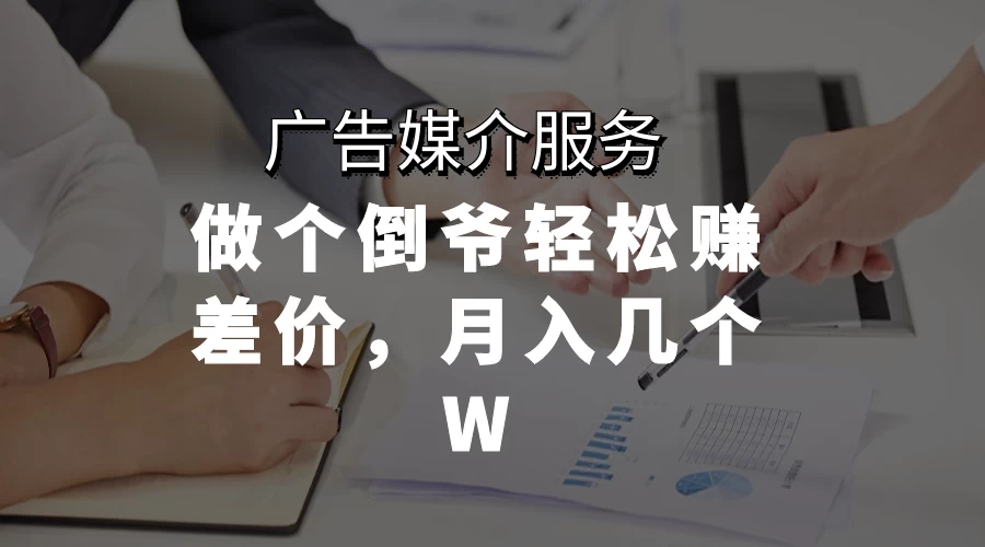广告媒介服务，做个倒爷轻松赚差价，月入几个W 一点学习助手-零基础自学教程-副业项目-兴趣学习项目资源网