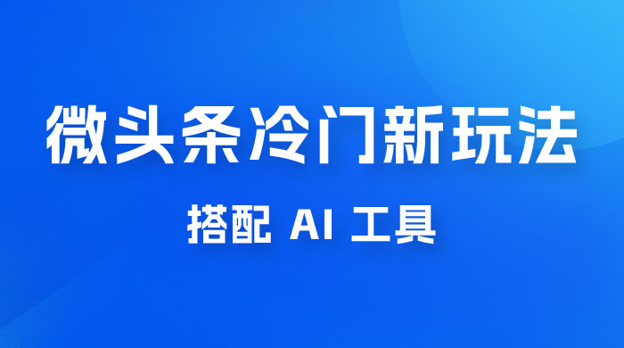 微头条冷门新玩法，搭配 AI 工具，简单粗暴，轻轻松松出爆文 一点学习助手-零基础自学教程-副业项目-兴趣学习项目资源网