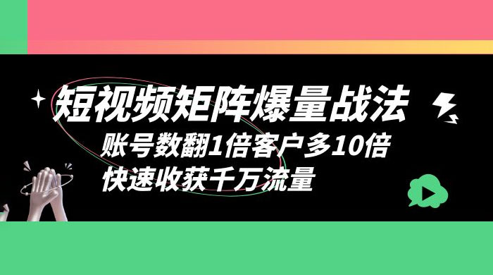 短视频矩阵爆量战法：账号数翻1倍客户多 10 倍，快速收获千万流量 一点学习助手-零基础自学教程-副业项目-兴趣学习项目资源网
