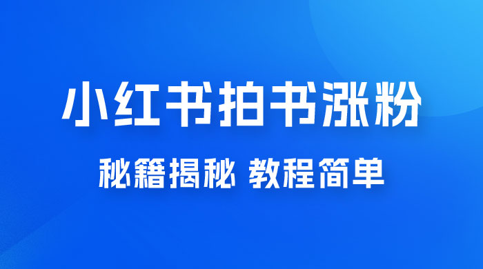 小红书拍书涨粉秘籍揭秘,教程简单,轻松月入过万,小白可做 小红书拍书涨粉秘籍揭秘,教程简单,轻松月入过万,小白可做
