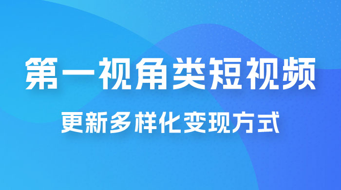 第一视角类短视频，更新多样化变现方式，新手小白无门槛操作 一点学习助手-零基础自学教程-副业项目-兴趣学习项目资源网