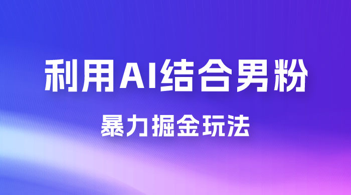 最新男粉玩法，利用 AI 结合男粉项目暴力掘金，单日收益可达1000+ 一点学习助手-零基础自学教程-副业项目-兴趣学习项目资源网