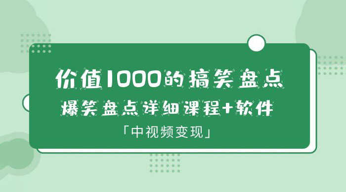 价值 1000 的搞笑盘点大 V 爆笑盘点详细课程+软件，中视频变现 一点学习助手-零基础自学教程-副业项目-兴趣学习项目资源网