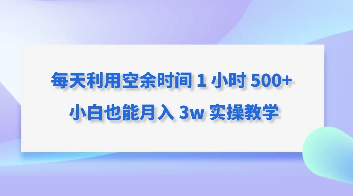 每天利用空余时间 1 小时 500+ 小白也能月入 3w 实操教学 一点学习助手-零基础自学教程-副业项目-兴趣学习项目资源网