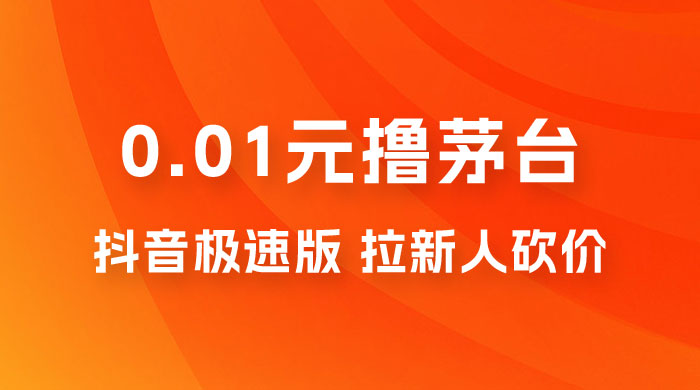 抖音极速版 0.01 元撸茅台，一单利润 400+，需要拉新人砍价 一点学习助手-零基础自学教程-副业项目-兴趣学习项目资源网