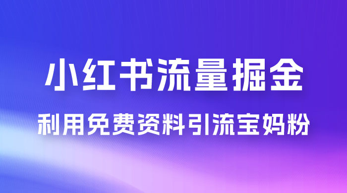 小红书流量掘金，利用免费资料暴力引流宝妈粉，私域高利润转化 一点学习助手-零基础自学教程-副业项目-兴趣学习项目资源网
