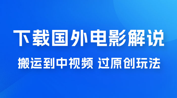 抖音中视频过原创玩法，下载国外平台的电影解说，一键翻译成中文获取收益 一点学习助手-零基础自学教程-副业项目-兴趣学习项目资源网