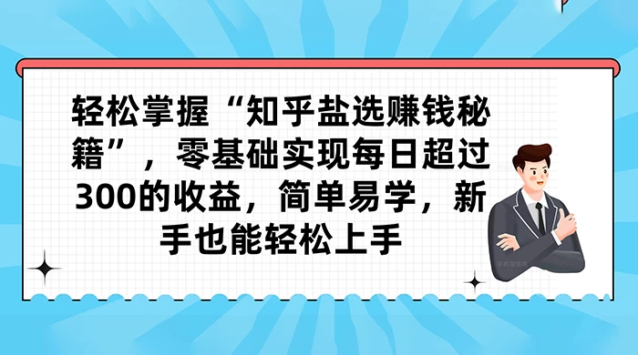 轻松掌握“知乎盐选赚钱秘籍”，零基础实现每日超过 300 的收益，简单易学，新手也能轻松上手 一点学习助手-零基础自学教程-副业项目-兴趣学习项目资源网