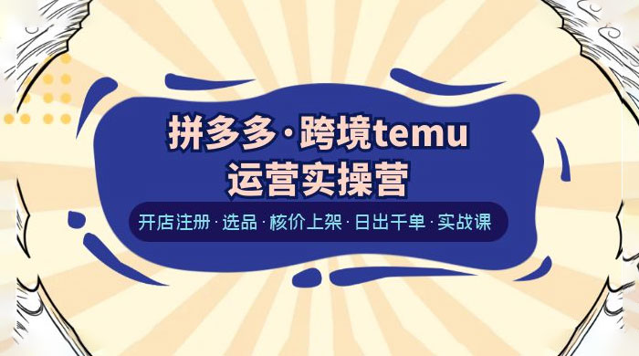 拼多多 · 跨境 Temu 运营实操营：开店注册、选品、核价上架、日出千单、实战课 一点学习助手-零基础自学教程-副业项目-兴趣学习项目资源网