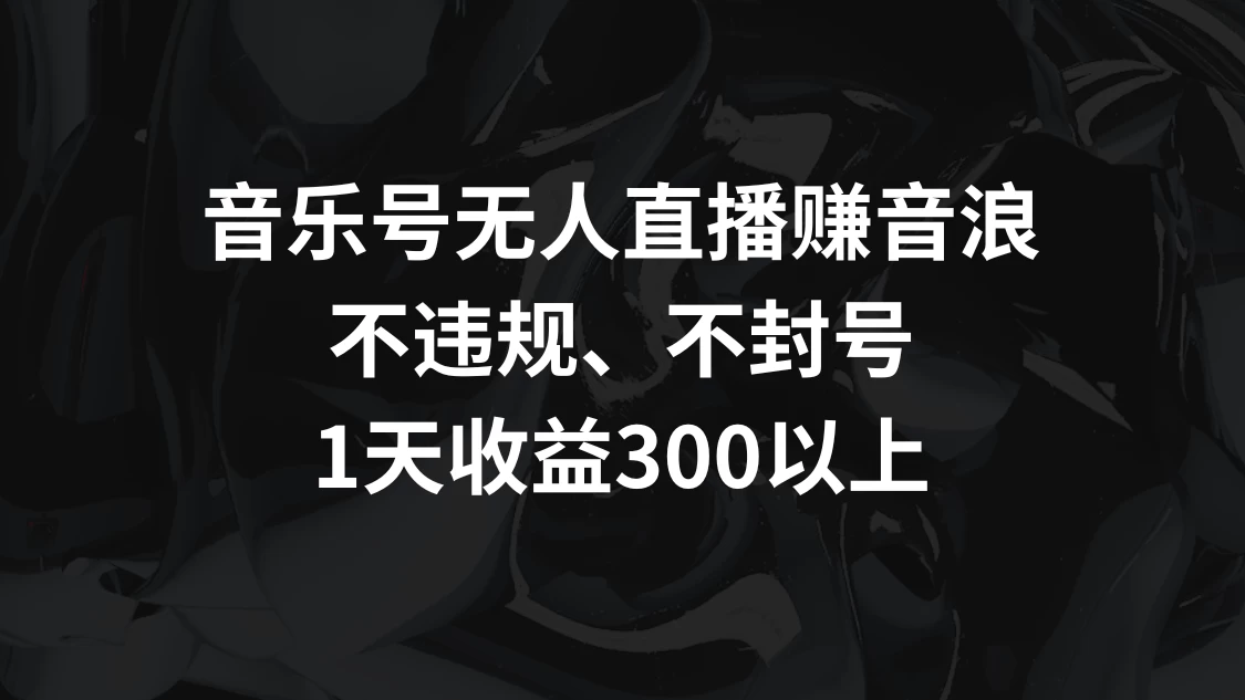 音乐号无人直播赚音浪,不违规、不封号,1天收益300+ 一点学习助手-零基础自学教程-副业项目-兴趣学习项目资源网
