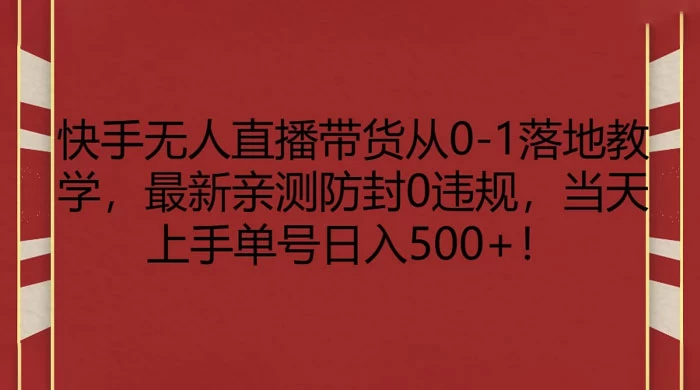 快手无人直播带货从 0-1 落地教学，最新亲测防封 0 违规，当天上手单号日入 500+ 一点学习助手-零基础自学教程-副业项目-兴趣学习项目资源网