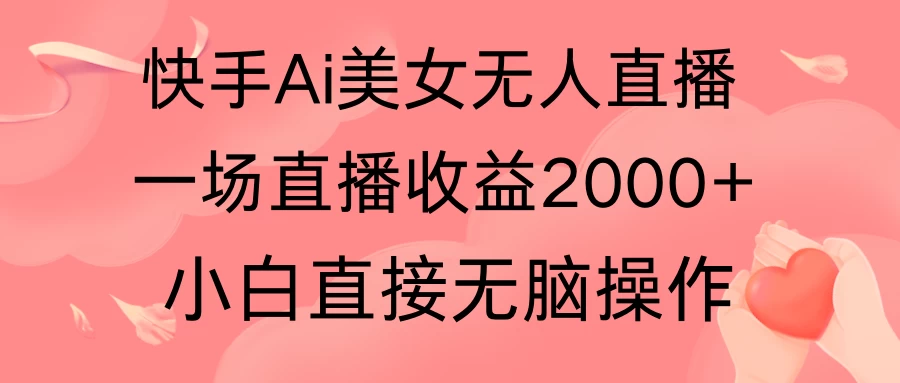 快手AI无人美女24小时无人直播,单场直播2000+,操作简单,小白直接无脑执行 一点学习助手-零基础自学教程-副业项目-兴趣学习项目资源网