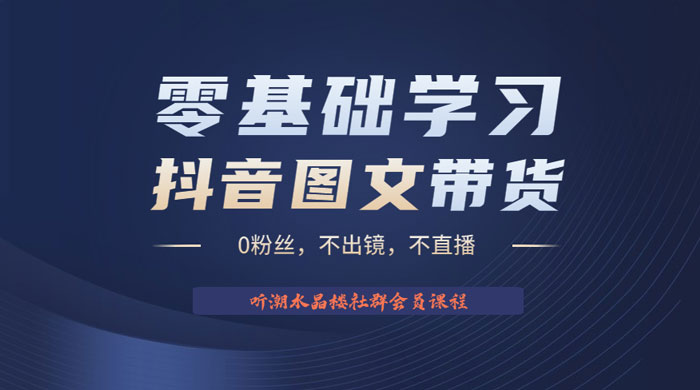 抖音图文带货掘金计划:不出镜不直播图片剪辑日入四位数 抖音图文带货掘金计划:不出镜不直播图片剪辑日入四位数