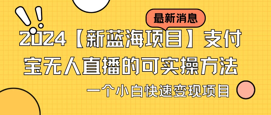 2024【新蓝海项目】支付宝无人直播的可实操方法，一个小白快速变现项目 一点学习助手-零基础自学教程-副业项目-兴趣学习项目资源网