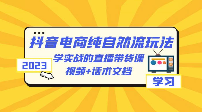2023 抖音电商 · 纯自然流玩法：学实战的直播带货课，视频 + 话术文档 一点学习助手-零基础自学教程-副业项目-兴趣学习项目资源网