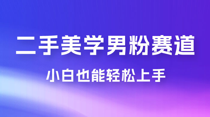 二手美学男粉赛道，长期蓝海项目，免费提供素材，0 基础小白也能轻松上手 一点学习助手-零基础自学教程-副业项目-兴趣学习项目资源网