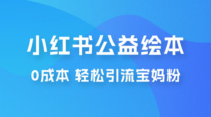 小红书公益绘本引流变现：0 成本，轻松引流宝妈粉变现 一点学习助手-零基础自学教程-副业项目-兴趣学习项目资源网