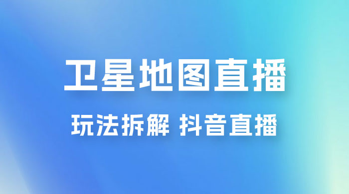 卫星地图直播玩法拆解：一天只需几小时，轻松日赚 500+ 一点学习助手-零基础自学教程-副业项目-兴趣学习项目资源网