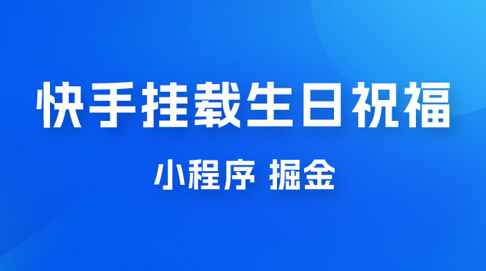 快手挂载生日祝福小程序，一天收入 300+，小白轻松上手 一点学习助手-零基础自学教程-副业项目-兴趣学习项目资源网