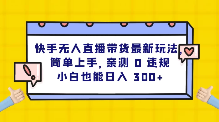 快手无人直播带货最新玩法，简单上手，亲测 0 违规，小白也能日入 300+ 一点学习助手-零基础自学教程-副业项目-兴趣学习项目资源网