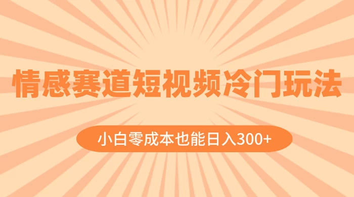 情感赛道短视频冷门玩法，小白零成本也能日入 300+ 一点学习助手-零基础自学教程-副业项目-兴趣学习项目资源网