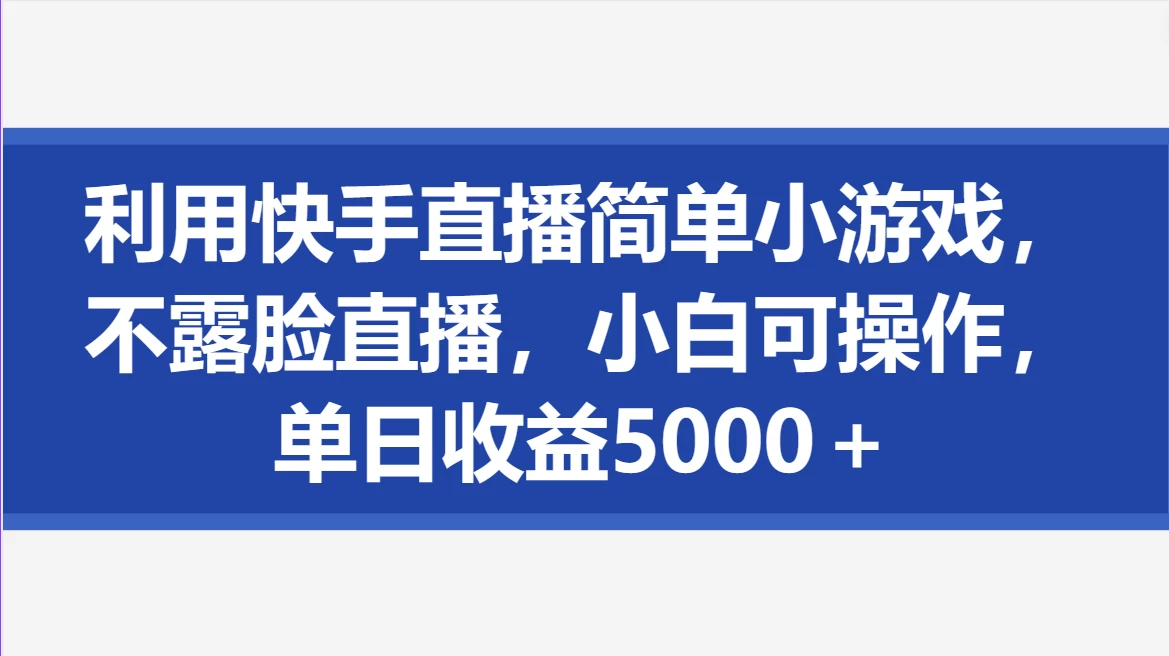 利用快手直播简单小游戏，不露脸直播，小白可操作，单日收益5000＋ 一点学习助手-零基础自学教程-副业项目-兴趣学习项目资源网