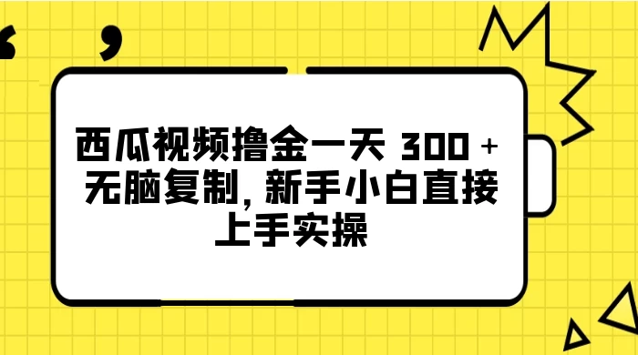 西瓜视频撸金一天 300+,无脑复制,新手小白直接上手实操 一点学习助手-零基础自学教程-副业项目-兴趣学习项目资源网