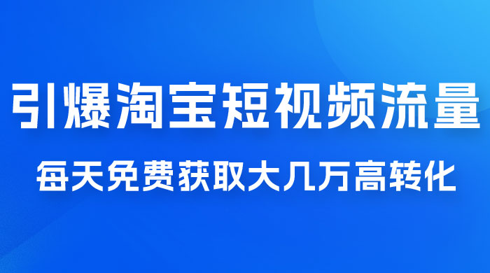 引爆淘宝短视频流量，淘宝短视频上下滑流量引爆，每天免费获取大几万高转化 一点学习助手-零基础自学教程-副业项目-兴趣学习项目资源网