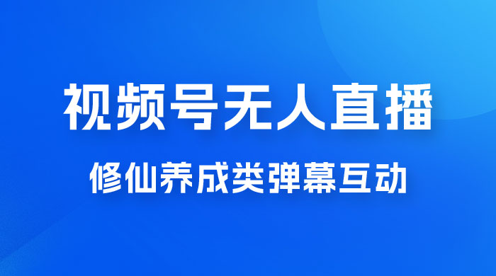 视频号无人直播修仙养成类弹幕互动，游戏玩法多，吸金能力强，自带流量加成 一点学习助手-零基础自学教程-副业项目-兴趣学习项目资源网
