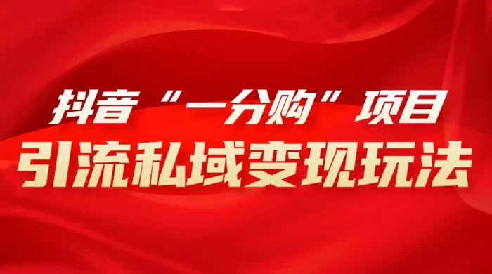 抖音“一分购”项目,引流私域变现玩法 一点学习助手-零基础自学教程-副业项目-兴趣学习项目资源网