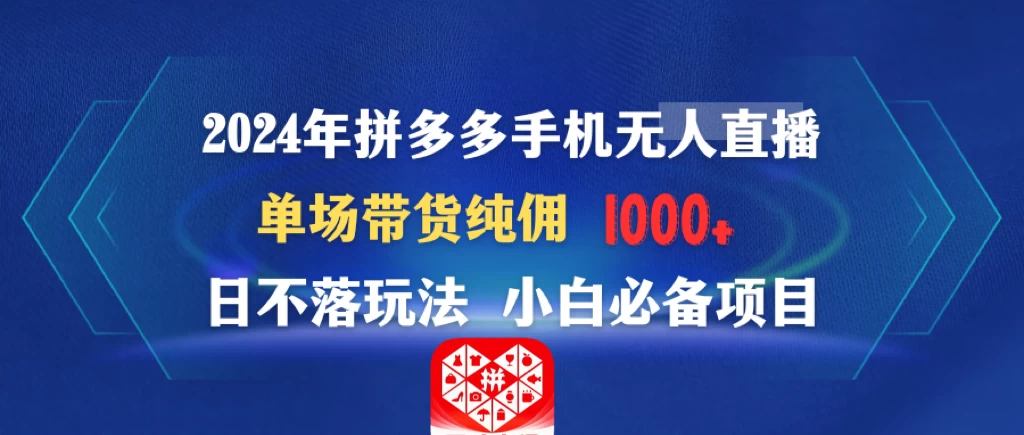 2024年拼多多手机无人直播 单场带货纯佣1000+日不落玩法 小白必备项目 一点学习助手-零基础自学教程-副业项目-兴趣学习项目资源网