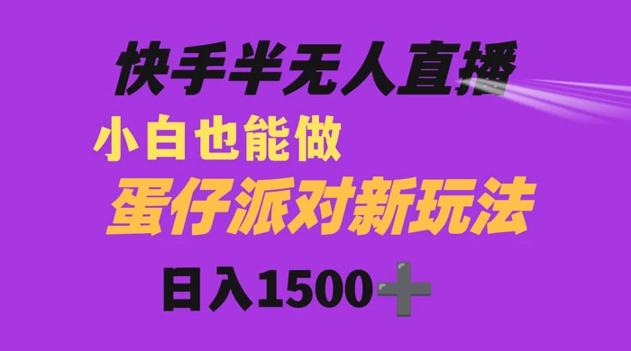 快手最新半无人直播蛋仔派对,日入1500+ 小白也能操作 一点学习助手-零基础自学教程-副业项目-兴趣学习项目资源网