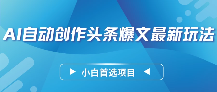 AI自动创作头条爆文最新玩法，靠复制粘贴单日变现300+，小白首选项目 一点学习助手-零基础自学教程-副业项目-兴趣学习项目资源网