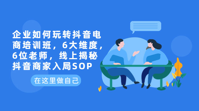 企业如何玩转抖音电商培训班：6 大维度，6 位老师，线上揭秘抖音商家入局 SOP 一点学习助手-零基础自学教程-副业项目-兴趣学习项目资源网