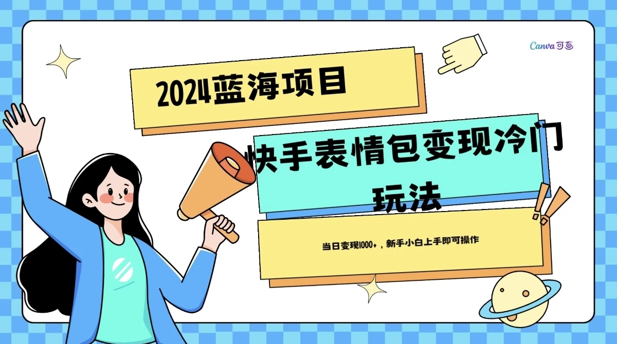 2024蓝海项目快手表情包变现冷门玩法，日入1000+，新手上手即可操作 一点学习助手-零基础自学教程-副业项目-兴趣学习项目资源网