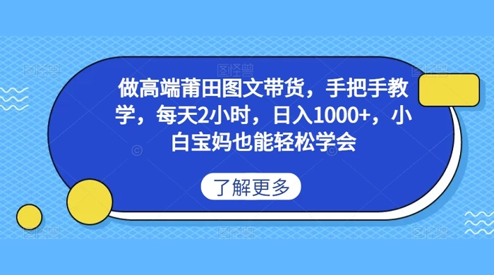 做高端莆田图文带货,手把手教学,每天2小时,日入1000+,小白宝妈也能轻松学会 一点学习助手-零基础自学教程-副业项目-兴趣学习项目资源网