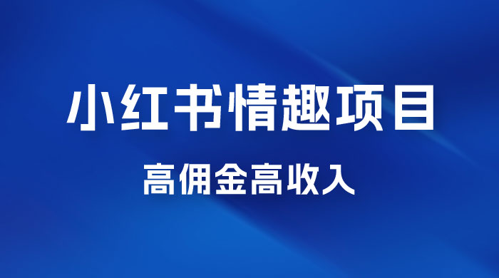 最新小红书情趣项目，日入千，高佣金高收入，操作简单，长期稳定 一点学习助手-零基础自学教程-副业项目-兴趣学习项目资源网