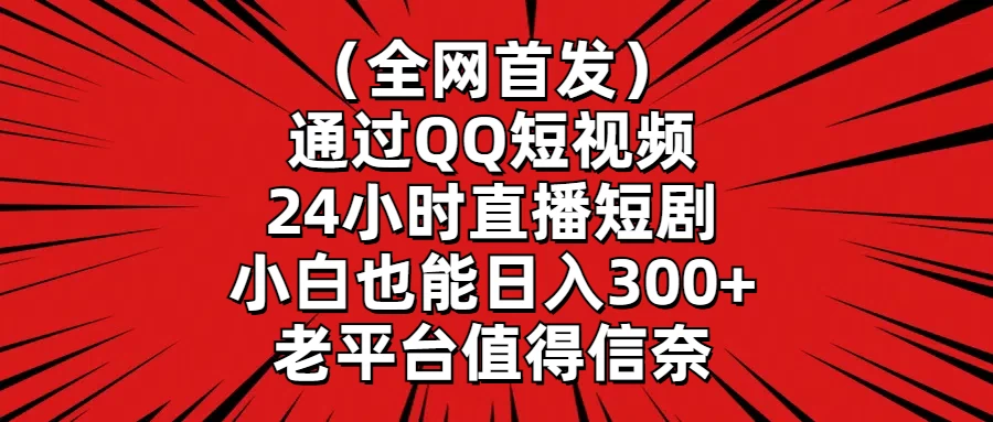 （全网首发）通过QQ短视频、24小时直播短剧，小白也能日入300+，老平台值得信奈 一点学习助手-零基础自学教程-副业项目-兴趣学习项目资源网