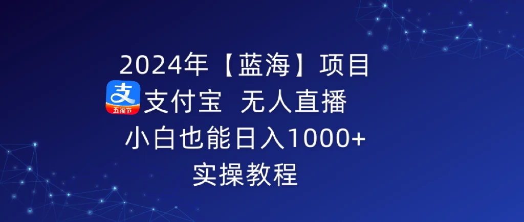 2024年【蓝海】项目 支付宝无人直播 小白也能日入1000+ 实操教程 一点学习助手-零基础自学教程-副业项目-兴趣学习项目资源网