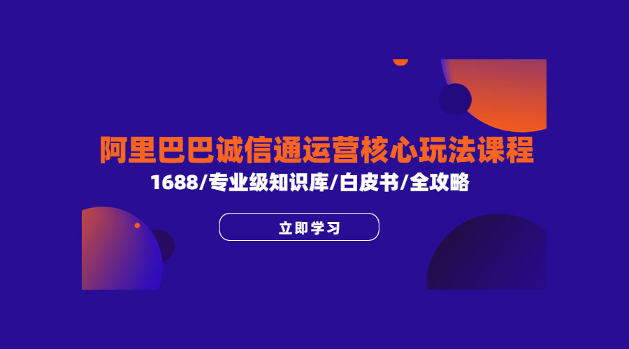 阿里巴巴诚信通运营核心玩法课程:1688 / 专业级知识库 / 白皮书 / 全攻略 阿里巴巴诚信通运营核心玩法课程:1688 / 专业级知识库 / 白皮书 / 全攻略