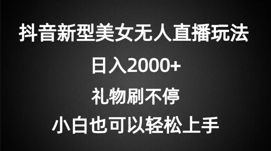 抖音新型美女无人直播玩法，礼物刷不停，小白轻松上手，日入2000+ 一点学习助手-零基础自学教程-副业项目-兴趣学习项目资源网